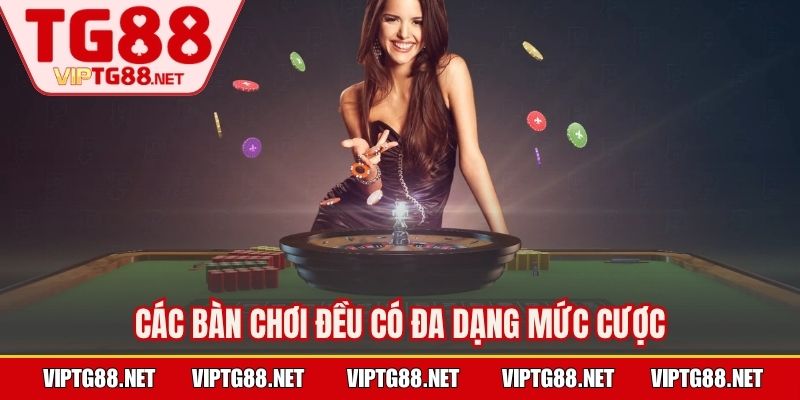 Các bàn chơi đều có đa dạng mức cược