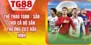 Thể Thao TG88 - Sân Chơi Cá Độ Săn Thưởng Cực Hậu Hĩnh